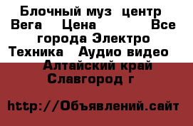 Блочный муз. центр “Вега“ › Цена ­ 8 999 - Все города Электро-Техника » Аудио-видео   . Алтайский край,Славгород г.